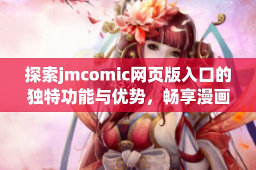 探索jmcomic网页版入口的独特功能与优势，畅享漫画新体验