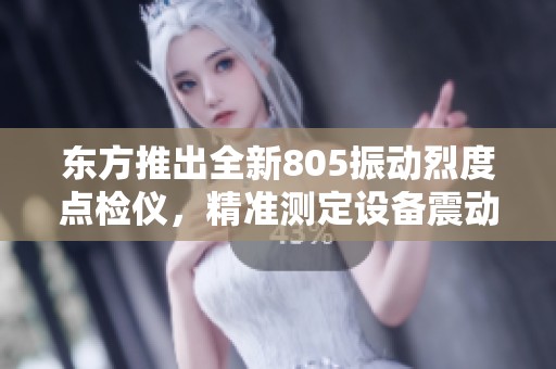 东方推出全新805振动烈度点检仪，精准测定设备震动状态