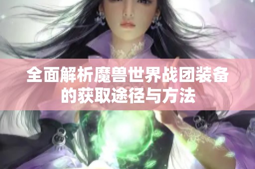 全面解析魔兽世界战团装备的获取途径与方法