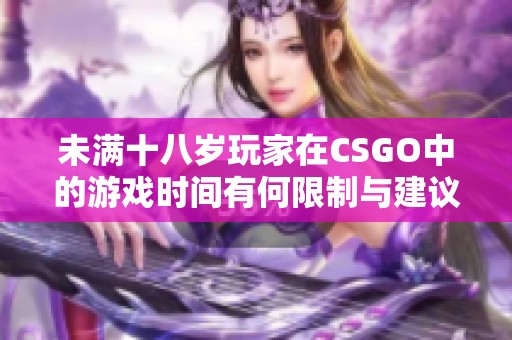 未满十八岁玩家在CSGO中的游戏时间有何限制与建议