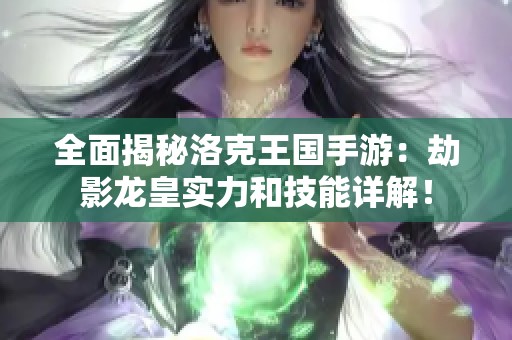 全面揭秘洛克王国手游：劫影龙皇实力和技能详解！