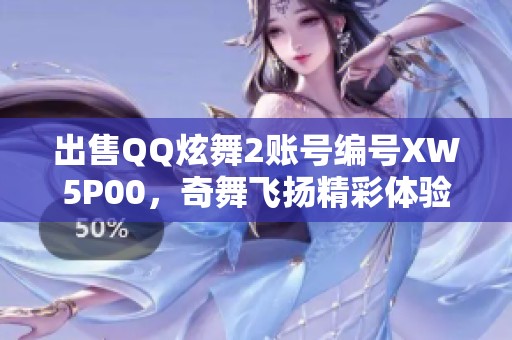 出售QQ炫舞2账号编号XW5P00，奇舞飞扬精彩体验等你来拿