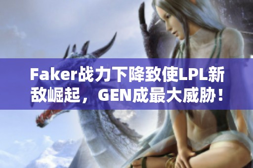 Faker战力下降致使LPL新敌崛起，GEN成最大威胁！