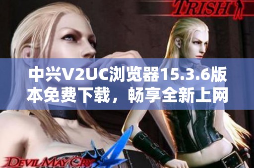 中兴V2UC浏览器15.3.6版本免费下载，畅享全新上网体验