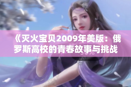 《灭火宝贝2009年美版：俄罗斯高校的青春故事与挑战》