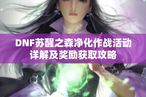 DNF苏醒之森净化作战活动详解及奖励获取攻略