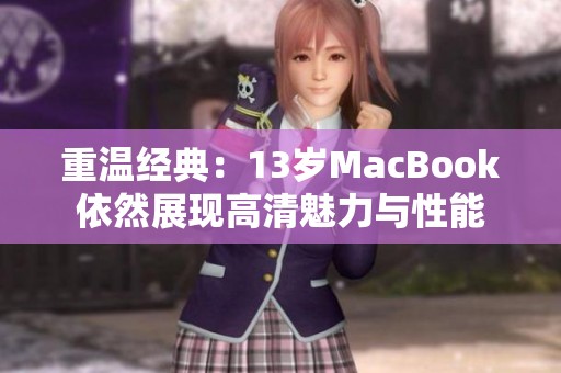 重温经典：13岁MacBook依然展现高清魅力与性能