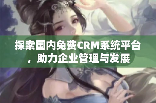 探索国内免费CRM系统平台，助力企业管理与发展