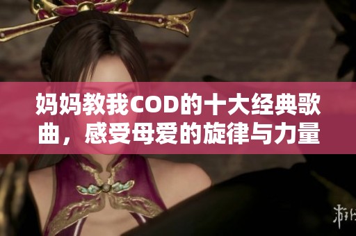 妈妈教我COD的十大经典歌曲，感受母爱的旋律与力量