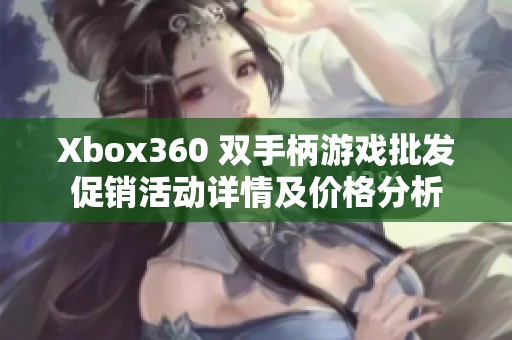 Xbox360 双手柄游戏批发促销活动详情及价格分析