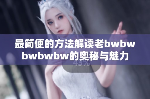 最简便的方法解读老bwbwbwbwbw的奥秘与魅力