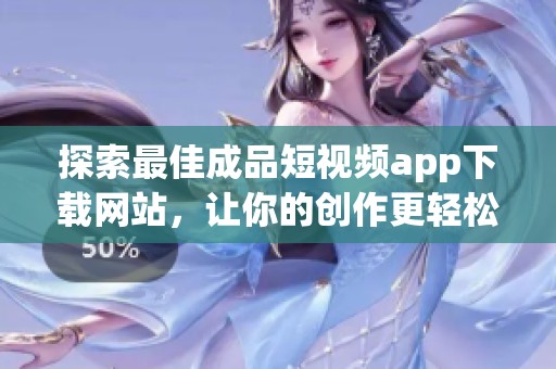 探索最佳成品短视频app下载网站，让你的创作更轻松