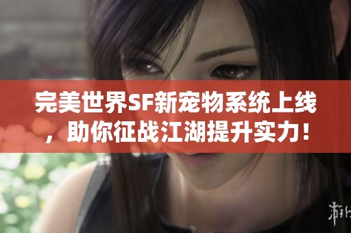 完美世界SF新宠物系统上线，助你征战江湖提升实力！