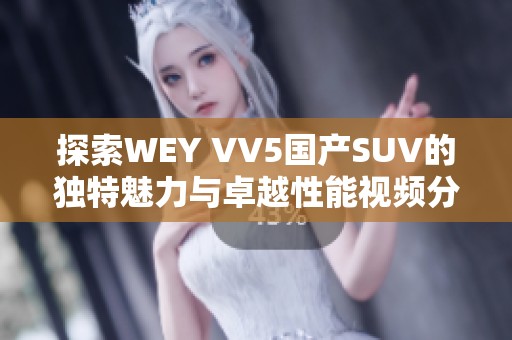 探索WEY VV5国产SUV的独特魅力与卓越性能视频分享