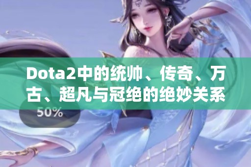 Dota2中的统帅、传奇、万古、超凡与冠绝的绝妙关系探讨