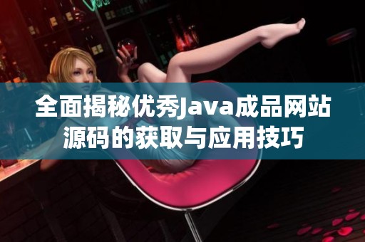 全面揭秘优秀Java成品网站源码的获取与应用技巧