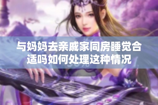 与妈妈去亲戚家同房睡觉合适吗如何处理这种情况