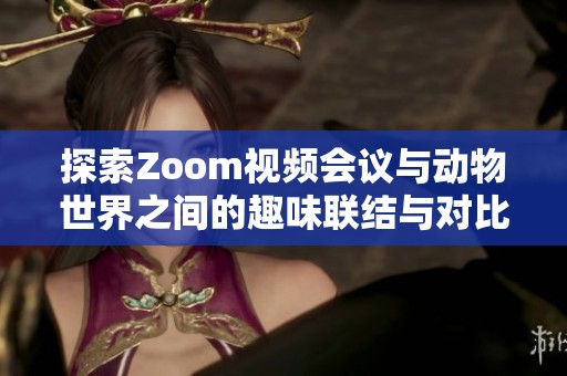 探索Zoom视频会议与动物世界之间的趣味联结与对比