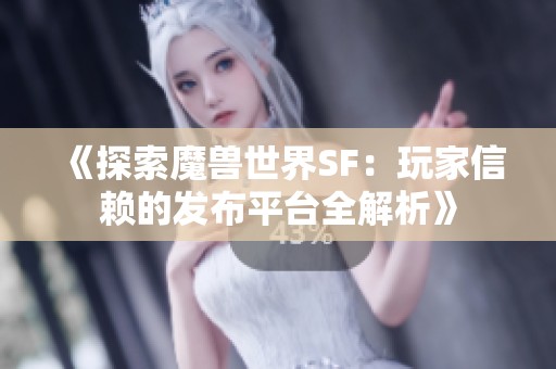 《探索魔兽世界SF：玩家信赖的发布平台全解析》