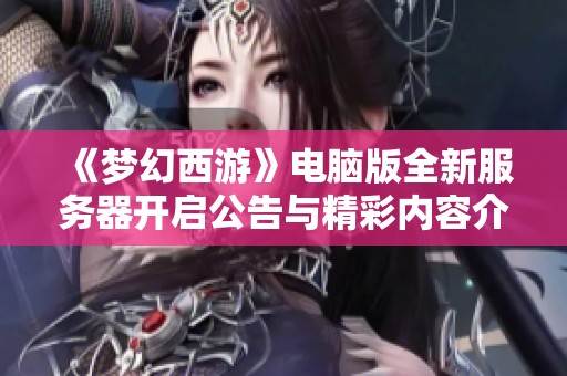 《梦幻西游》电脑版全新服务器开启公告与精彩内容介绍