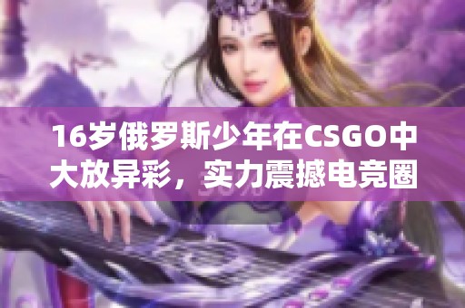 16岁俄罗斯少年在CSGO中大放异彩，实力震撼电竞圈