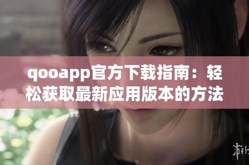 qooapp官方下载指南：轻松获取最新应用版本的方法