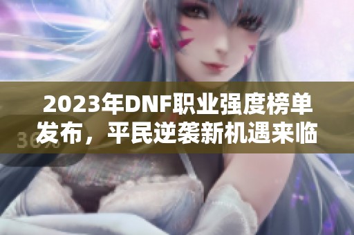 2023年DNF职业强度榜单发布，平民逆袭新机遇来临