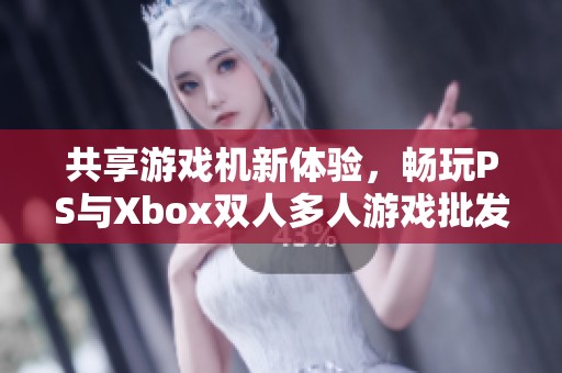 共享游戏机新体验，畅玩PS与Xbox双人多人游戏批发方案