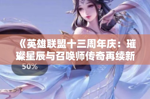 《英雄联盟十三周年庆：璀璨星辰与召唤师传奇再续新篇》