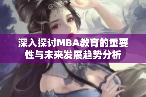 深入探讨MBA教育的重要性与未来发展趋势分析