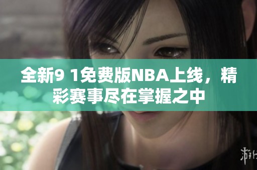 全新9 1免费版NBA上线，精彩赛事尽在掌握之中