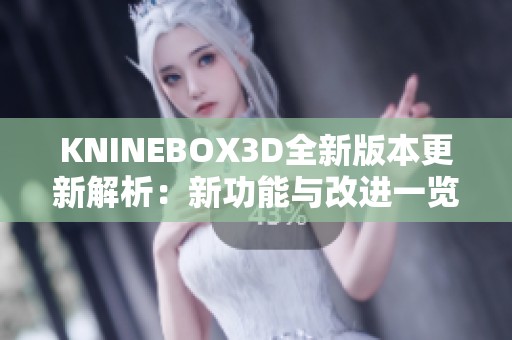 KNINEBOX3D全新版本更新解析：新功能与改进一览