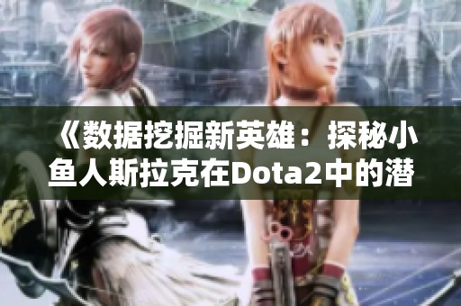 《数据挖掘新英雄：探秘小鱼人斯拉克在Dota2中的潜力》