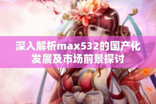 深入解析max532的国产化发展及市场前景探讨