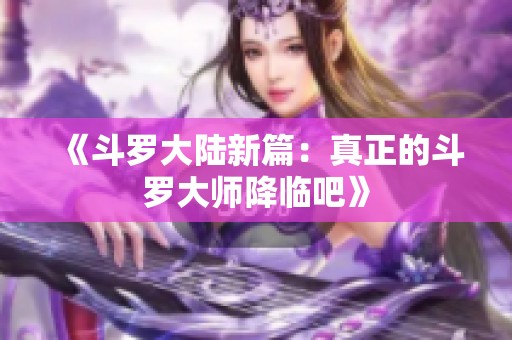 《斗罗大陆新篇：真正的斗罗大师降临吧》