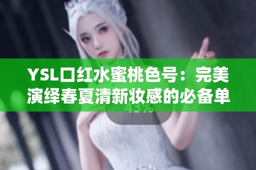 YSL口红水蜜桃色号：完美演绎春夏清新妆感的必备单品