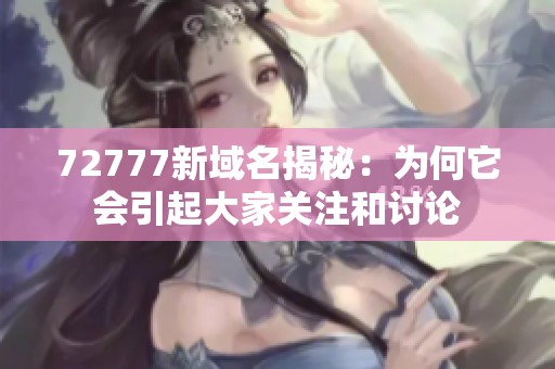 72777新域名揭秘：为何它会引起大家关注和讨论