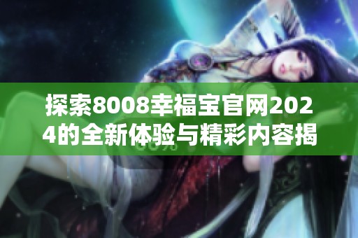 探索8008幸福宝官网2024的全新体验与精彩内容揭秘