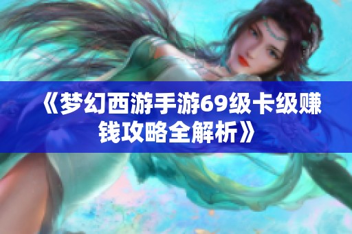 《梦幻西游手游69级卡级赚钱攻略全解析》