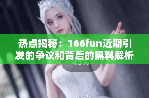 热点揭秘：166fun近期引发的争议和背后的黑料解析