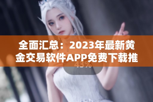 全面汇总：2023年最新黄金交易软件APP免费下载推荐