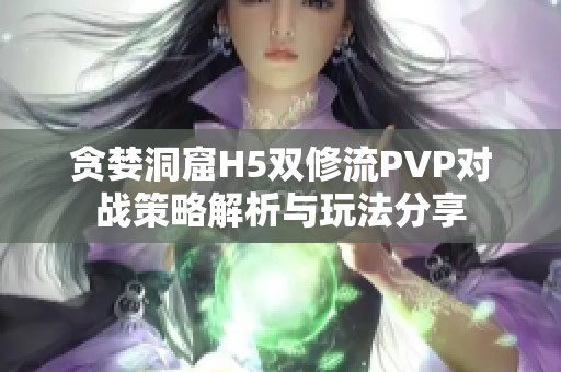 贪婪洞窟H5双修流PVP对战策略解析与玩法分享