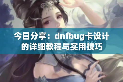 今日分享：dnfbug卡设计的详细教程与实用技巧