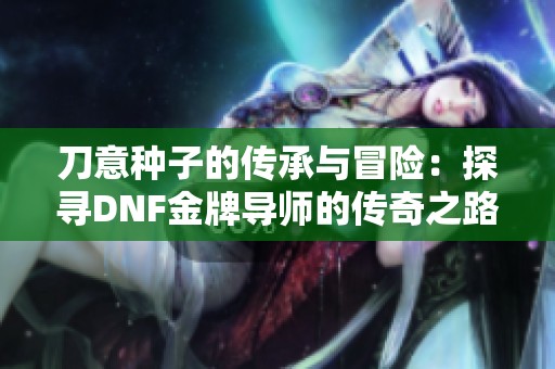 刀意种子的传承与冒险：探寻DNF金牌导师的传奇之路