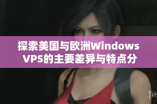 探索美国与欧洲Windows VPS的主要差异与特点分析