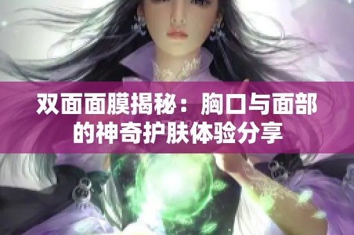 双面面膜揭秘：胸口与面部的神奇护肤体验分享