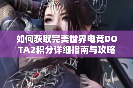 如何获取完美世界电竞DOTA2积分详细指南与攻略