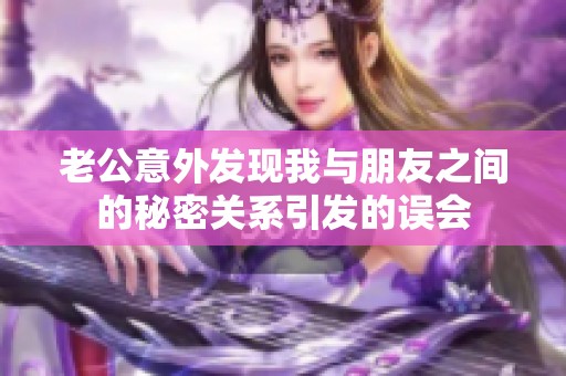 老公意外发现我与朋友之间的秘密关系引发的误会