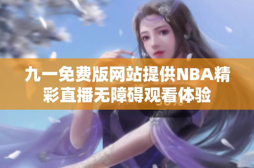 九一免费版网站提供NBA精彩直播无障碍观看体验