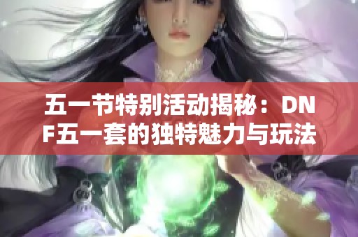 五一节特别活动揭秘：DNF五一套的独特魅力与玩法详解